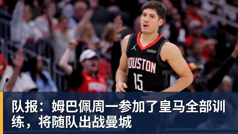 队报：姆巴佩周一参加了皇马全部训练，将随队出战曼城