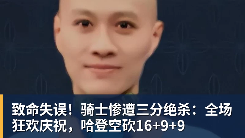 篮球下注致命失误！骑士惨遭三分绝杀：全场狂欢庆祝，哈登空砍16+9+9