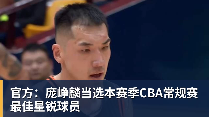 官方：庞峥麟当选本赛季CBA常规赛最佳星锐球员